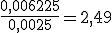 \frac{0,006225}{0,0025}=2,49